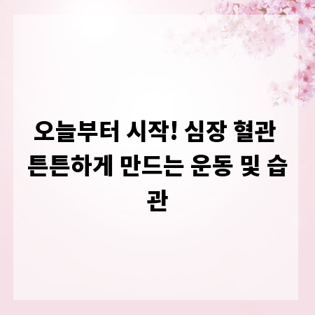오늘부터 시작! 심장 혈관 튼튼하게 만드는 운동 및 습관