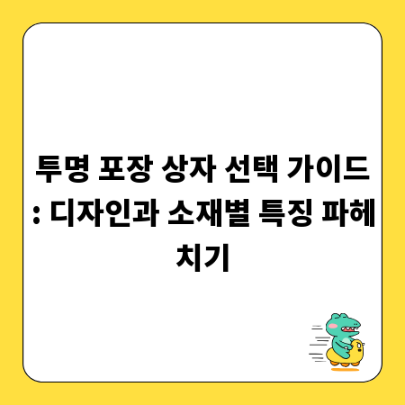 투명 포장 상자 선택 가이드: 디자인과 소재별 특징 파헤치기