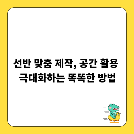 선반 맞춤 제작, 공간 활용 극대화하는 똑똑한 방법