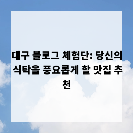 대구 블로그 체험단: 당신의 식탁을 풍요롭게 할 맛집 추천