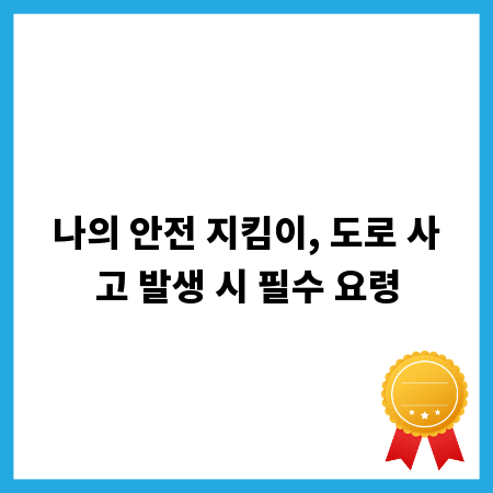 나의 안전 지킴이, 도로 사고 발생 시 필수 요령