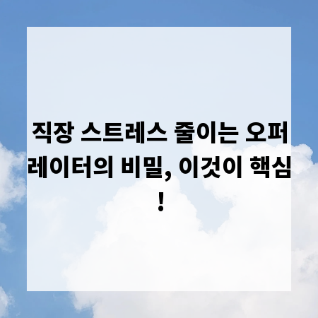 직장 스트레스 줄이는 오퍼레이터의 비밀, 이것이 핵심!