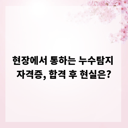 현장에서 통하는 누수탐지 자격증, 합격 후 현실은?