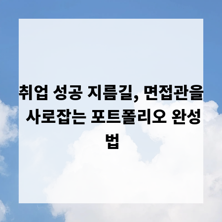 취업 성공 지름길, 면접관을 사로잡는 포트폴리오 완성법