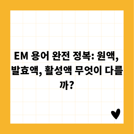 EM 용어 완전 정복: 원액, 발효액, 활성액 무엇이 다를까?