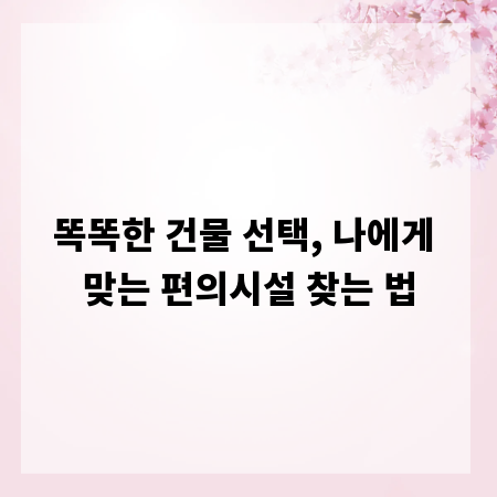 똑똑한 건물 선택, 나에게 맞는 편의시설 찾는 법