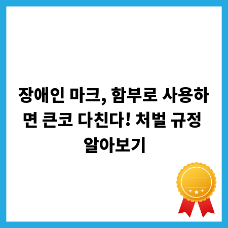 장애인 마크, 함부로 사용하면 큰코 다친다! 처벌 규정 알아보기