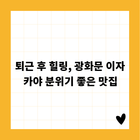 퇴근 후 힐링, 광화문 이자카야 분위기 좋은 맛집