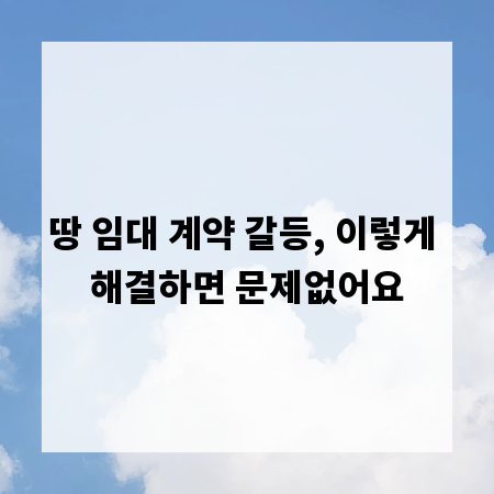 땅 임대 계약 갈등, 이렇게 해결하면 문제없어요