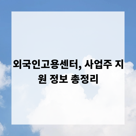 외국인고용센터, 사업주 지원 정보 총정리