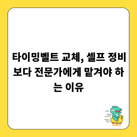 타이밍벨트 교체, 셀프 정비보다 전문가에게 맡겨야 하는 이유