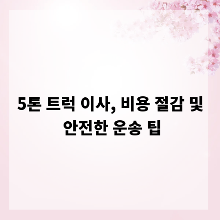 5톤 트럭 이사, 비용 절감 및 안전한 운송 팁