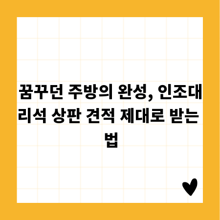 꿈꾸던 주방의 완성, 인조대리석 상판 견적 제대로 받는 법