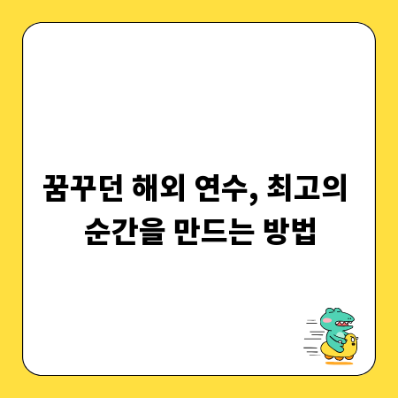꿈꾸던 해외 연수, 최고의 순간을 만드는 방법