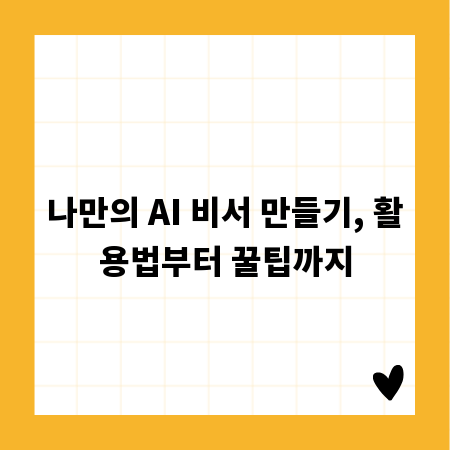 나만의 AI 비서 만들기, 활용법부터 꿀팁까지
