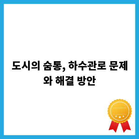 도시의 숨통, 하수관로 문제와 해결 방안
