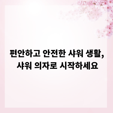 편안하고 안전한 샤워 생활, 샤워 의자로 시작하세요