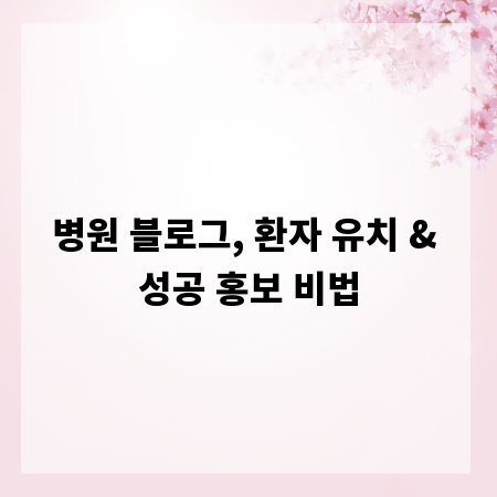 병원 블로그, 환자 유치 & 성공 홍보 비법