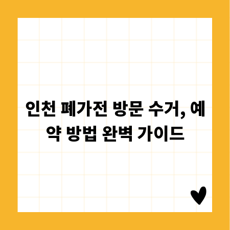 인천 폐가전 방문 수거, 예약 방법 완벽 가이드