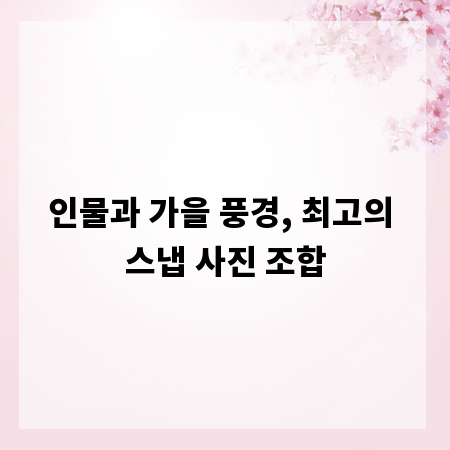 인물과 가을 풍경, 최고의 스냅 사진 조합