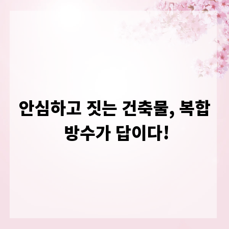 안심하고 짓는 건축물, 복합 방수가 답이다!