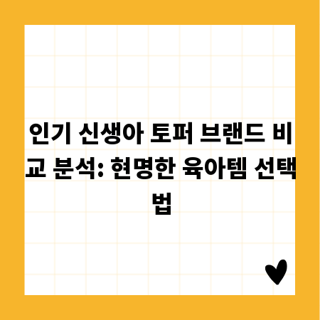 인기 신생아 토퍼 브랜드 비교 분석: 현명한 육아템 선택법