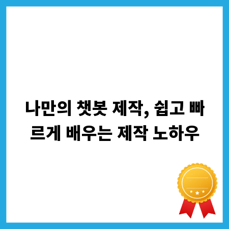 나만의 챗봇 제작, 쉽고 빠르게 배우는 제작 노하우