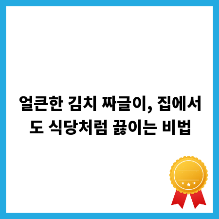 얼큰한 김치 짜글이, 집에서도 식당처럼 끓이는 비법