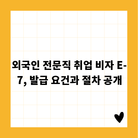외국인 전문직 취업 비자 E-7, 발급 요건과 절차 공개