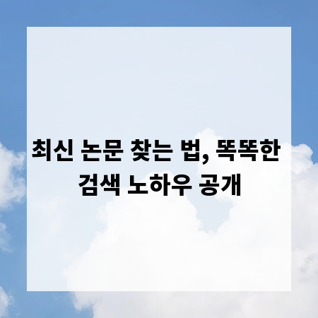 최신 논문 찾는 법, 똑똑한 검색 노하우 공개