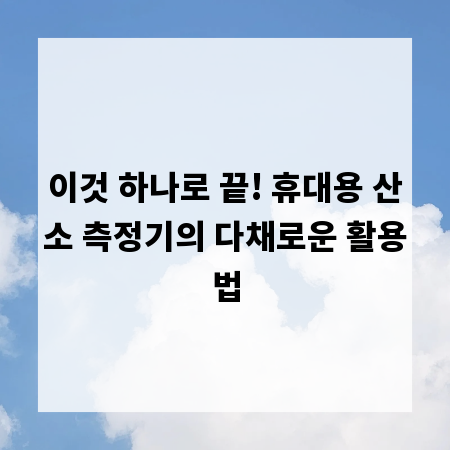 이것 하나로 끝! 휴대용 산소 측정기의 다채로운 활용법