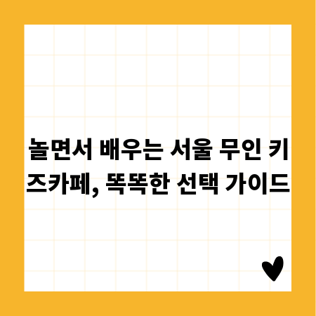 놀면서 배우는 서울 무인 키즈카페, 똑똑한 선택 가이드