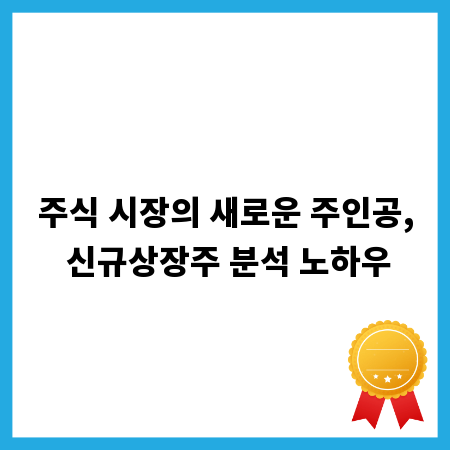 주식 시장의 새로운 주인공, 신규상장주 분석 노하우