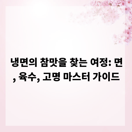냉면의 참맛을 찾는 여정: 면, 육수, 고명 마스터 가이드