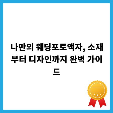 나만의 웨딩포토액자, 소재부터 디자인까지 완벽 가이드