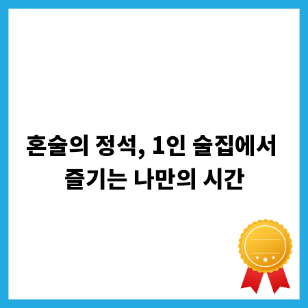 혼술의 정석, 1인 술집에서 즐기는 나만의 시간