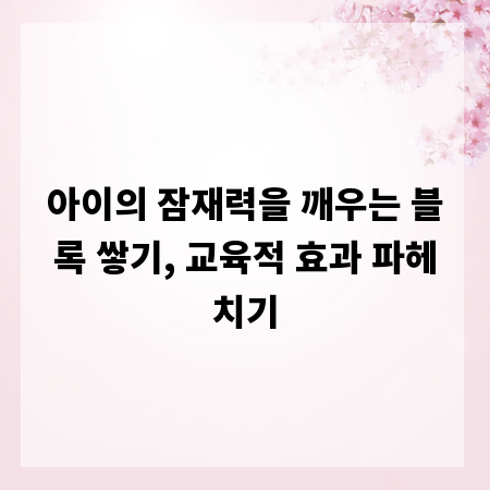 아이의 잠재력을 깨우는 블록 쌓기, 교육적 효과 파헤치기
