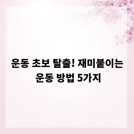 운동 초보 탈출! 재미붙이는 운동 방법 5가지