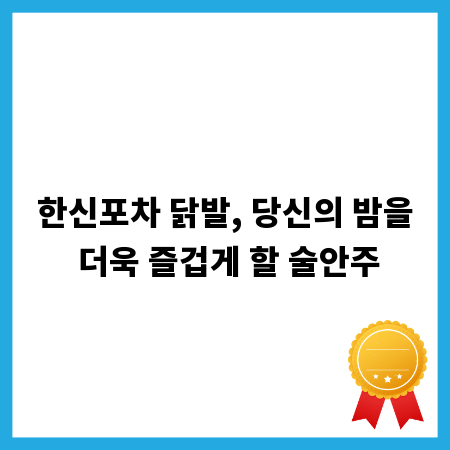 한신포차 닭발, 당신의 밤을 더욱 즐겁게 할 술안주