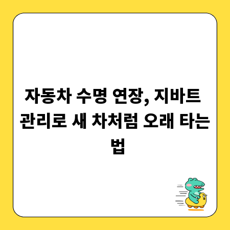 자동차 수명 연장, 지바트 관리로 새 차처럼 오래 타는 법