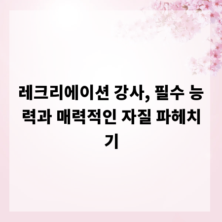 레크리에이션 강사, 필수 능력과 매력적인 자질 파헤치기