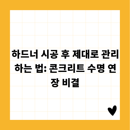 하드너 시공 후 제대로 관리하는 법: 콘크리트 수명 연장 비결