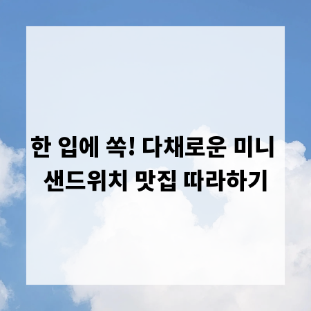 한 입에 쏙! 다채로운 미니 샌드위치 맛집 따라하기