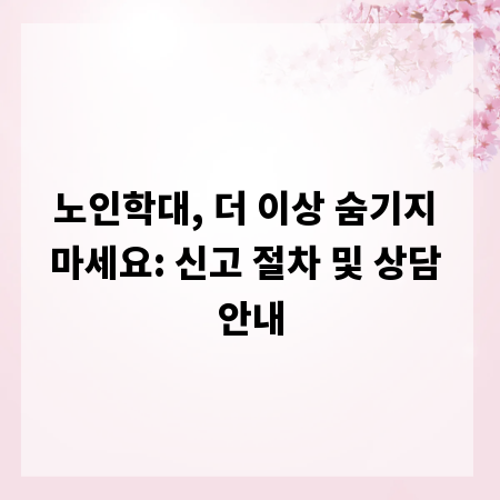 노인학대, 더 이상 숨기지 마세요: 신고 절차 및 상담 안내
