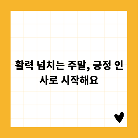 활력 넘치는 주말, 긍정 인사로 시작해요