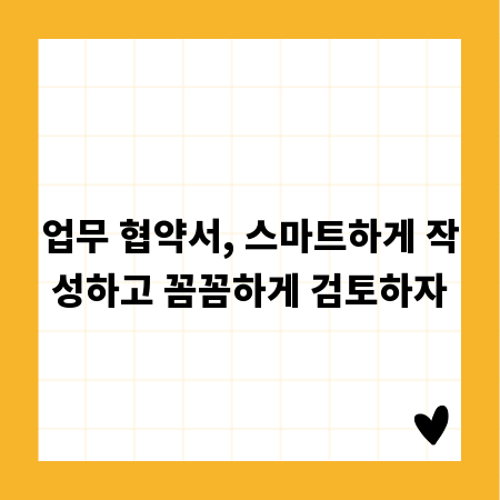 업무 협약서, 스마트하게 작성하고 꼼꼼하게 검토하자