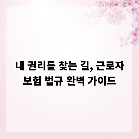 내 권리를 찾는 길, 근로자보험 법규 완벽 가이드