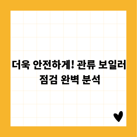 더욱 안전하게! 관류 보일러 점검 완벽 분석