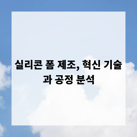 실리콘 폼 제조, 혁신 기술과 공정 분석