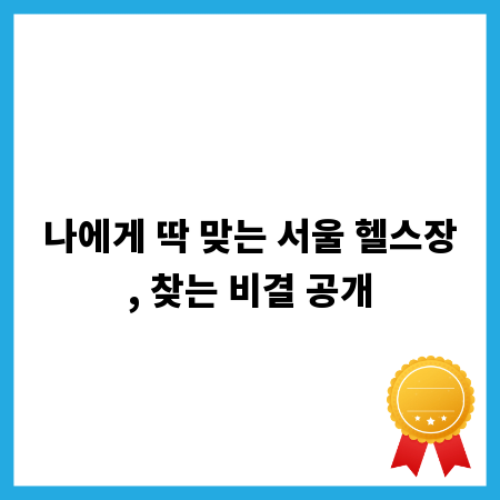 나에게 딱 맞는 서울 헬스장, 찾는 비결 공개